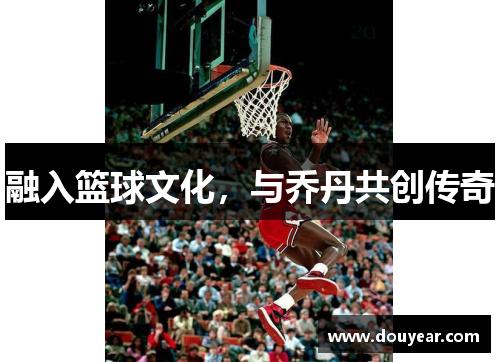 融入篮球文化,与乔丹共创传奇